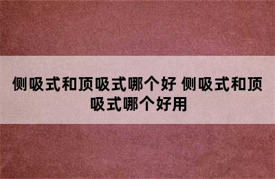 侧吸式和顶吸式哪个好 侧吸式和顶吸式哪个好用